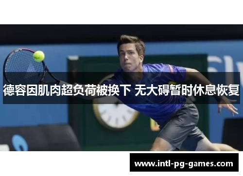 德容因肌肉超负荷被换下 无大碍暂时休息恢复 德容因肌肉超负荷被换下 无大碍暂时休息恢复
