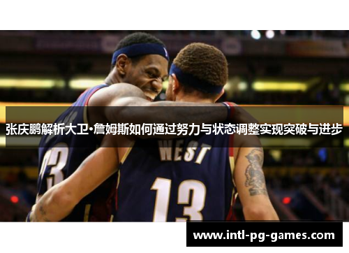 张庆鹏解析大卫·詹姆斯如何通过努力与状态调整实现突破与进步 张庆鹏解析大卫·詹姆斯如何通过努力与状态调整实现突破与进步