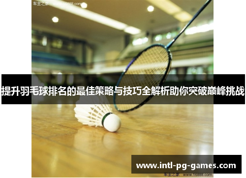 提升羽毛球排名的最佳策略与技巧全解析助你突破巅峰挑战 提升羽毛球排名的最佳策略与技巧全解析助你突破巅峰挑战