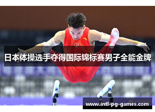 日本体操选手夺得国际锦标赛男子全能金牌 日本体操选手夺得国际锦标赛男子全能金牌