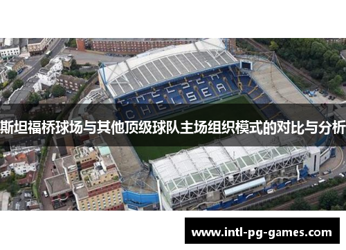 斯坦福桥球场与其他顶级球队主场组织模式的对比与分析 斯坦福桥球场与其他顶级球队主场组织模式的对比与分析