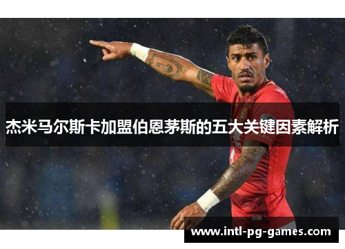 杰米马尔斯卡加盟伯恩茅斯的五大关键因素解析 杰米马尔斯卡加盟伯恩茅斯的五大关键因素解析