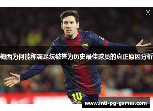 梅西为何能称霸足坛被誉为历史最佳球员的真正原因分析