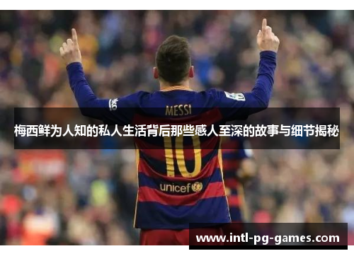 梅西鲜为人知的私人生活背后那些感人至深的故事与细节揭秘 梅西鲜为人知的私人生活背后那些感人至深的故事与细节揭秘