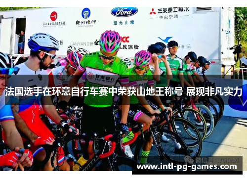 法国选手在环意自行车赛中荣获山地王称号 展现非凡实力 法国选手在环意自行车赛中荣获山地王称号 展现非凡实力