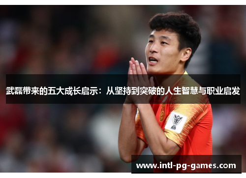 武磊带来的五大成长启示:从坚持到突破的人生智慧与职业启发 武磊带来的五大成长启示:从坚持到突破的人生智慧与职业启发