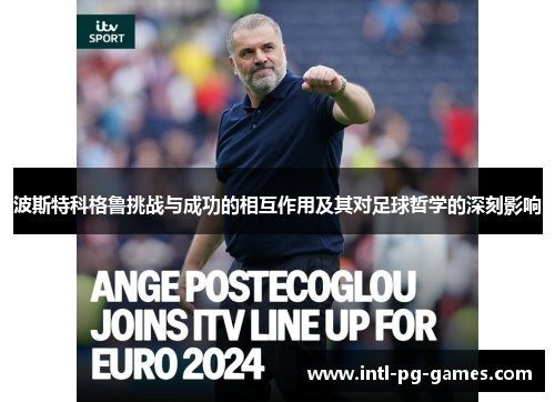 波斯特科格鲁挑战与成功的相互作用及其对足球哲学的深刻影响 波斯特科格鲁挑战与成功的相互作用及其对足球哲学的深刻影响