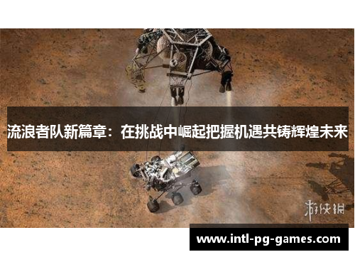 流浪者队新篇章:在挑战中崛起把握机遇共铸辉煌未来 流浪者队新篇章:在挑战中崛起把握机遇共铸辉煌未来