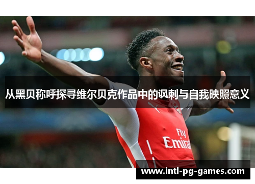 从黑贝称呼探寻维尔贝克作品中的讽刺与自我映照意义 从黑贝称呼探寻维尔贝克作品中的讽刺与自我映照意义