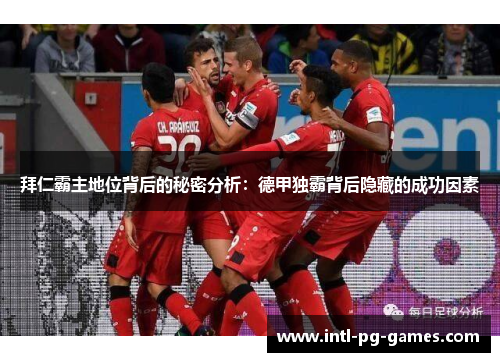 拜仁霸主地位背后的秘密分析:德甲独霸背后隐藏的成功因素 拜仁霸主地位背后的秘密分析:德甲独霸背后隐藏的成功因素