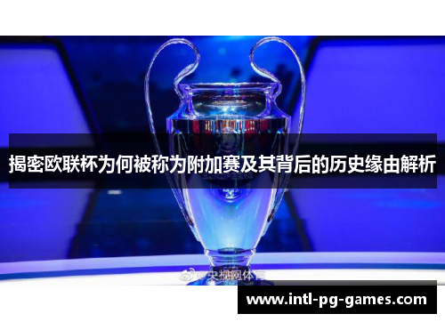 揭密欧联杯为何被称为附加赛及其背后的历史缘由解析 揭密欧联杯为何被称为附加赛及其背后的历史缘由解析