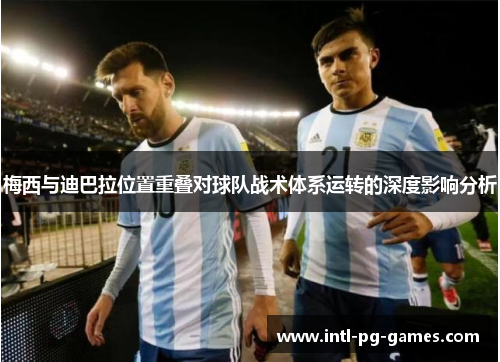 梅西与迪巴拉位置重叠对球队战术体系运转的深度影响分析 梅西与迪巴拉位置重叠对球队战术体系运转的深度影响分析