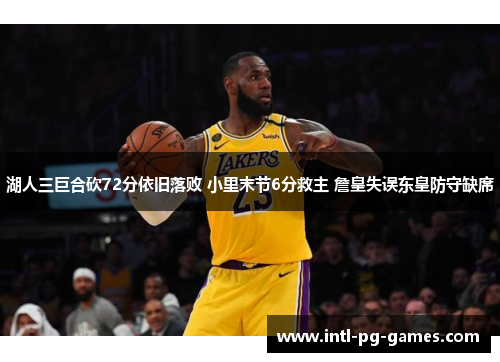 湖人三巨合砍72分依旧落败 小里末节6分救主 詹皇失误东皇防守缺席 湖人三巨合砍72分依旧落败 小里末节6分救主 詹皇失误东皇防守缺席
