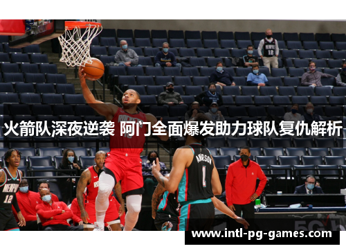 火箭队深夜逆袭 阿门全面爆发助力球队复仇解析 火箭队深夜逆袭 阿门全面爆发助力球队复仇解析