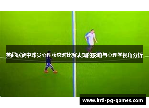 英超联赛中球员心理状态对比赛表现的影响与心理学视角分析