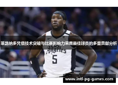 莱昂纳多凭借技术突破与比赛影响力荣膺最佳球员的多重贡献分析