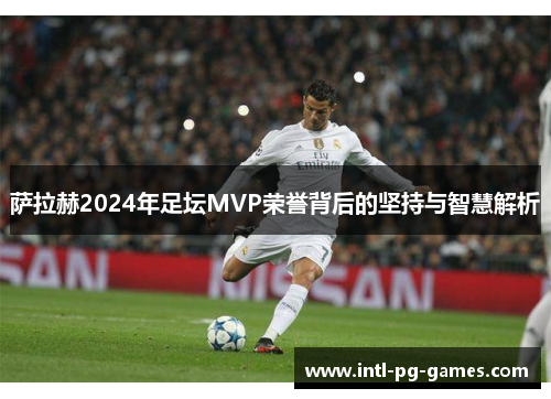萨拉赫2024年足坛MVP荣誉背后的坚持与智慧解析 萨拉赫2024年足坛MVP荣誉背后的坚持与智慧解析