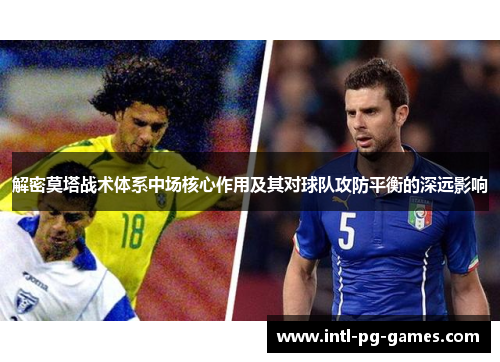 解密莫塔战术体系中场核心作用及其对球队攻防平衡的深远影响 解密莫塔战术体系中场核心作用及其对球队攻防平衡的深远影响