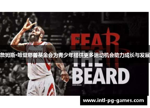 詹姆斯·哈登慈善基金会为青少年提供更多运动机会助力成长与发展 詹姆斯·哈登慈善基金会为青少年提供更多运动机会助力成长与发展