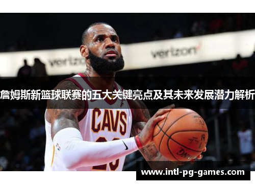 詹姆斯新篮球联赛的五大关键亮点及其未来发展潜力解析 詹姆斯新篮球联赛的五大关键亮点及其未来发展潜力解析