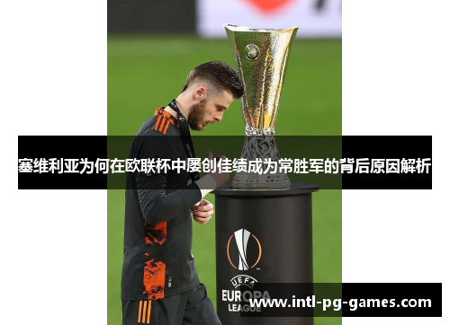 塞维利亚为何在欧联杯中屡创佳绩成为常胜军的背后原因解析 塞维利亚为何在欧联杯中屡创佳绩成为常胜军的背后原因解析