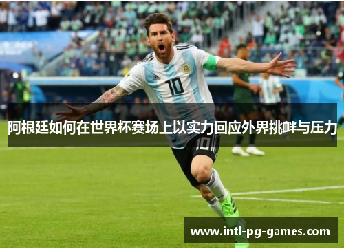 阿根廷如何在世界杯赛场上以实力回应外界挑衅与压力