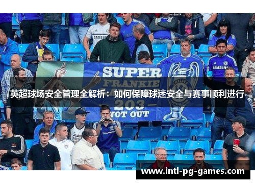 英超球场安全管理全解析：如何保障球迷安全与赛事顺利进行