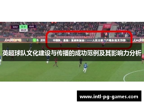 英超球队文化建设与传播的成功范例及其影响力分析