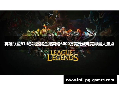 英雄联盟S14总决赛奖金池突破6000万美元成电竞界最大焦点