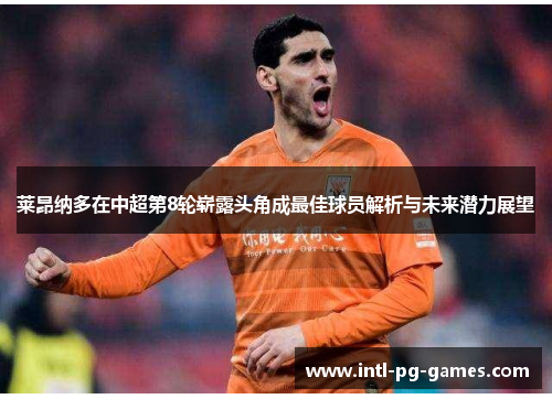 莱昂纳多在中超第8轮崭露头角成最佳球员解析与未来潜力展望