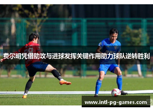 费尔明凭借助攻与进球发挥关键作用助力球队逆转胜利 费尔明凭借助攻与进球发挥关键作用助力球队逆转胜利