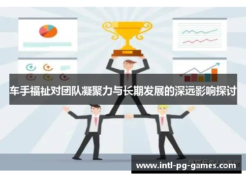 车手福祉对团队凝聚力与长期发展的深远影响探讨