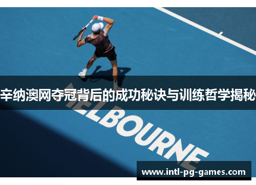 辛纳澳网夺冠背后的成功秘诀与训练哲学揭秘 辛纳澳网夺冠背后的成功秘诀与训练哲学揭秘