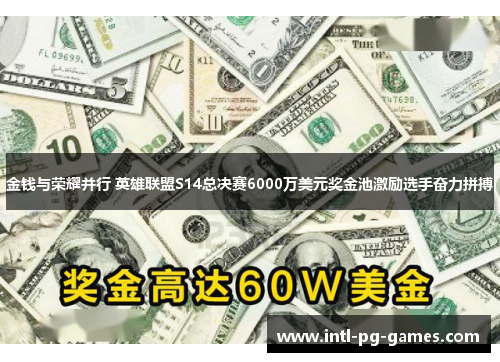 金钱与荣耀并行 英雄联盟S14总决赛6000万美元奖金池激励选手奋力拼搏 金钱与荣耀并行 英雄联盟S14总决赛6000万美元奖金池激励选手奋力拼搏