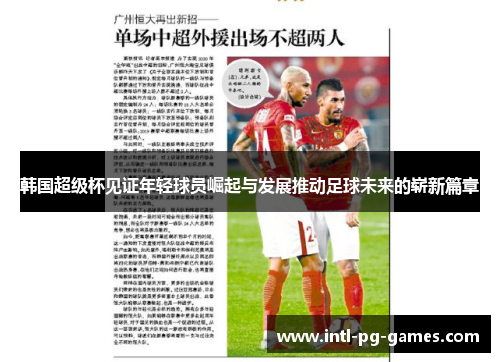 韩国超级杯见证年轻球员崛起与发展推动足球未来的崭新篇章