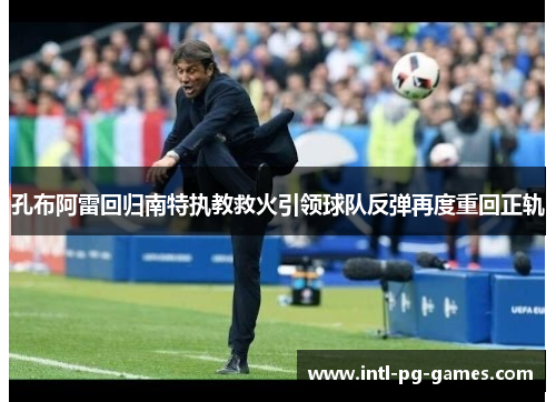 孔布阿雷回归南特执教救火引领球队反弹再度重回正轨 孔布阿雷回归南特执教救火引领球队反弹再度重回正轨