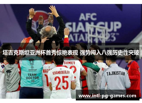 塔吉克斯坦亚洲杯首秀惊艳表现 强势闯入八强历史性突破 塔吉克斯坦亚洲杯首秀惊艳表现 强势闯入八强历史性突破